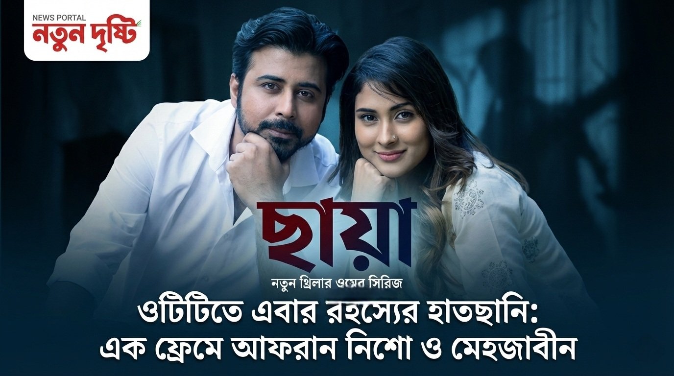 ওটিটিতে এবার রহস্যের হাতছানি: এক ফ্রেমে আফরান নিশো ও মেহজাবীন, আসছে নতুন থ্রিলার সিরিজ ‘ছায়া’