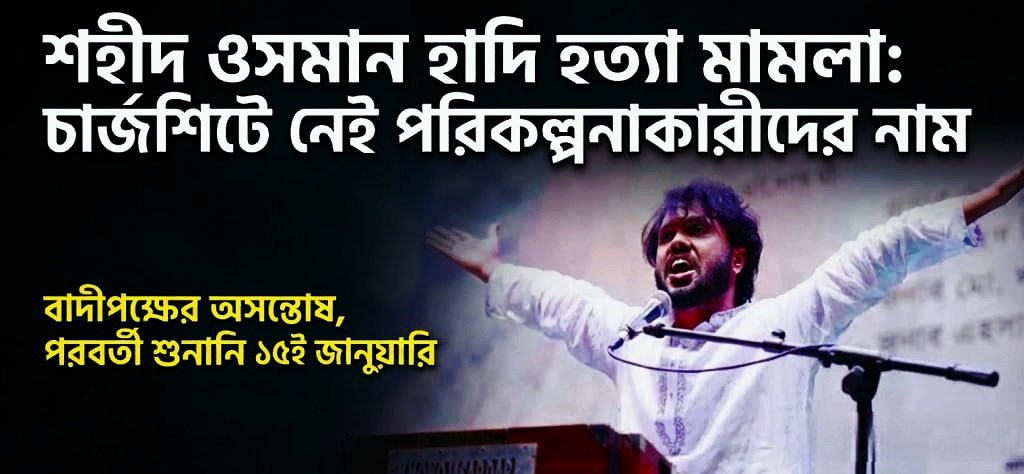 শহীদ ওসমান হাদি হত্যা মামলা: চার্জশিটে নেই পরিকল্পনাকারীদের নাম, পরবর্তী শুনানি ১৫ই জানুয়ারি